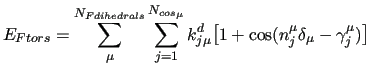 $\displaystyle E_{Ftors} = \sum_\mu^{N_{Fdihedrals}}
\sum^{N_{cos_\mu}}_{j=1}
k^{d}_{j\mu}
\big[ 1 + \cos ( n_j^\mu \delta_\mu - \gamma_j^\mu ) \big]$