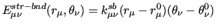 $\displaystyle E^{str-bnd}_{\mu\nu} (r_\mu, \theta_\nu) = k^{sb}_{\mu\nu}
( r_\mu - r^0_\mu) ( \theta_\nu - \theta^0_\nu)$