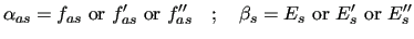 $\displaystyle \alpha_{as} = f_{as} ~{\rm {or}}~ f_{as}^{\prime}~
{\rm {or}}~ f_...
...~ ; ~~~
\beta_s = E_s ~{\rm {or}}~ E_s^{\prime}~
{\rm {or}}~ E_s^{\prime\prime}$