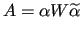 $\displaystyle A = \alpha W \widetilde{\alpha}$